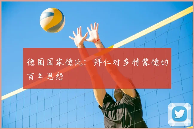 德国国家德比:拜仁对多特蒙德的百年恩怨