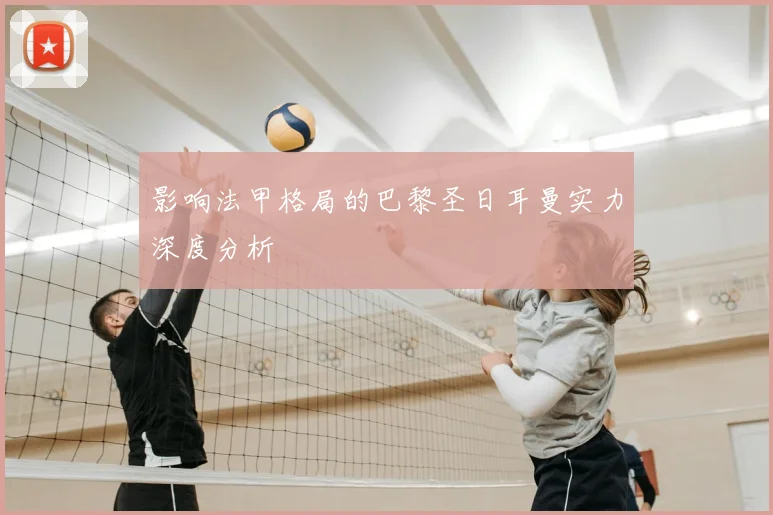 影响法甲格局的巴黎圣日耳曼实力深度分析