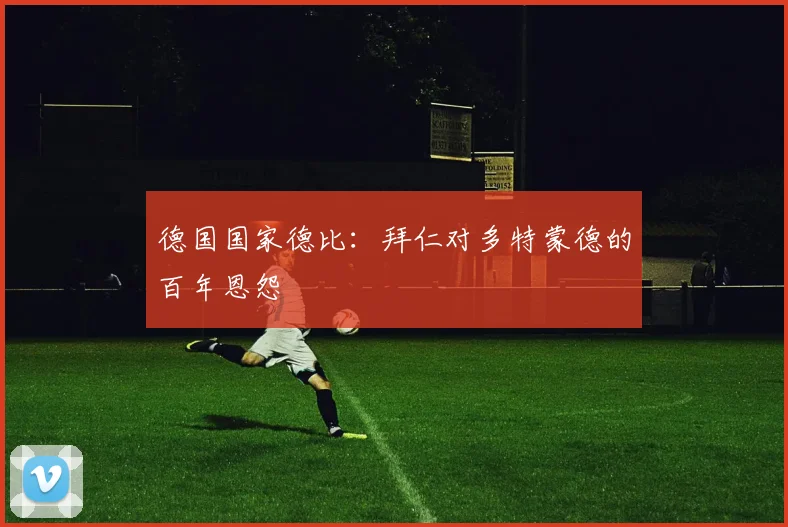 德国国家德比:拜仁对多特蒙德的百年恩怨
